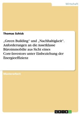 "Green Building" und "Nachhaltigkeit". Anforderungen an die Assetklasse Büroimmobilie aus Sicht eines Core-Investors unter Einbeziehung der Energieeffizienz