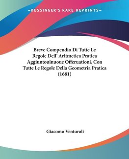 Breve Compendio Di Tutte Le Regole Dell' Aritmetica Pratica Aggiuntouinuoue Offeruationi, Con Tutte Le Regole Della Geometria Pratica (1681)