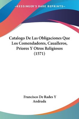 Catalogo De Las Obligaciones Que Los Comendadores, Caualleros, Priores Y Otros Religiosos (1571)