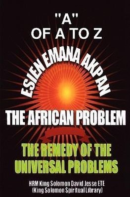 ESIEN EMANA AKPAN THE AFRICAN PROBLEMS - THE UNIVERSAL PROBLEMS AND THE REMEDY