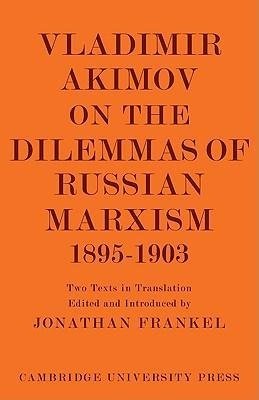 Vladimir Akimov on the Dilemmas of Russian Marxism 1895 1903