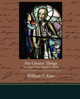 For Greater Things The story of Saint Stanislaus Kostka