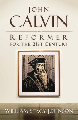 John Calvin, Reformer for the 21st Century