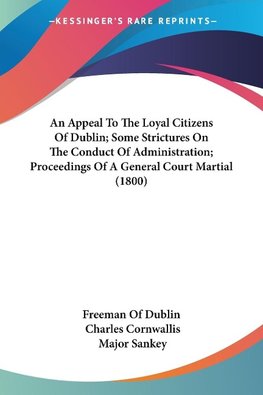 An Appeal To The Loyal Citizens Of Dublin; Some Strictures On The Conduct Of Administration; Proceedings Of A General Court Martial (1800)