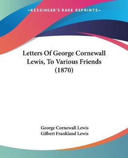 Letters Of George Cornewall Lewis, To Various Friends (1870)