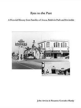 EYES TO THE PAST - A PICTORIAL HISTORY FROM  FAMILIES OF AZUSA, BALDWIN PARK AND IRWINDALE