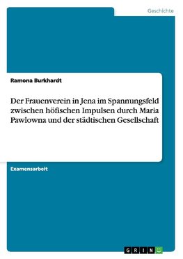 Der Frauenverein in Jena im Spannungsfeld zwischen höfischen Impulsen durch Maria Pawlowna und der städtischen Gesellschaft