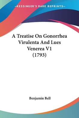 A Treatise On Gonorrhea Virulenta And Lues Venerea V1 (1793)