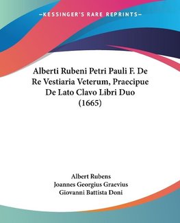 Alberti Rubeni Petri Pauli F. De Re Vestiaria Veterum, Praecipue De Lato Clavo Libri Duo (1665)