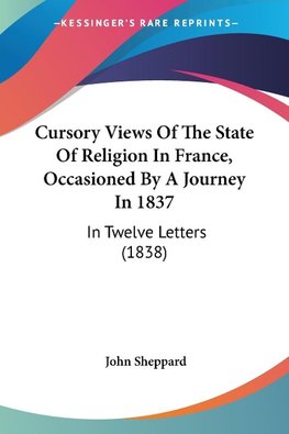 Cursory Views Of The State Of Religion In France, Occasioned By A Journey In 1837