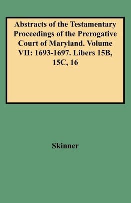 Abstracts of the Testamentary Proceedings of the Prerogative Court of Maryland. Volume VII