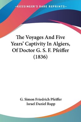 The Voyages And Five Years' Captivity In Algiers, Of Doctor G. S. F. Pfeiffer (1836)