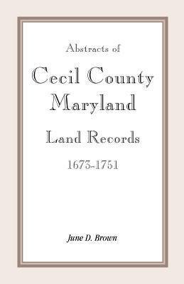 Abstracts of Cecil County, Maryland Land Records 1673-1751