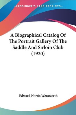 A Biographical Catalog Of The Portrait Gallery Of The Saddle And Sirloin Club (1920)