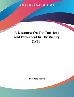 A Discourse On The Transient And Permanent In Christianity (1841)