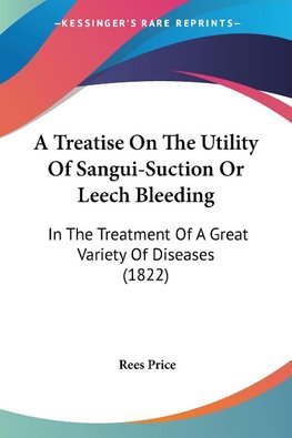 A Treatise On The Utility Of Sangui-Suction Or Leech Bleeding