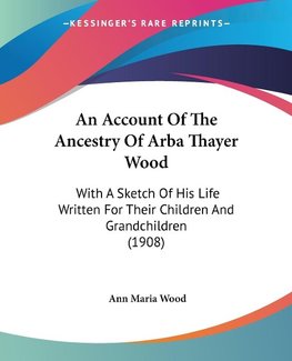 An Account Of The Ancestry Of Arba Thayer Wood