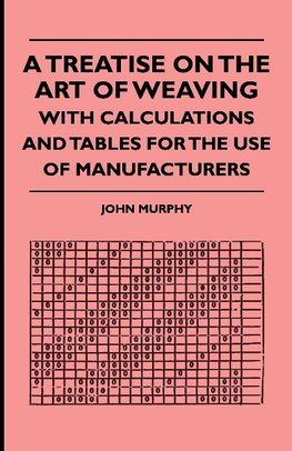 A Treatise On The Art Of Weaving, With Calculations And Tables For The Use Of Manufacturers