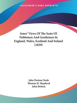 Jones' Views Of The Seats Of Noblemen And Gentlemen In England, Wales, Scotland And Ireland (1829)