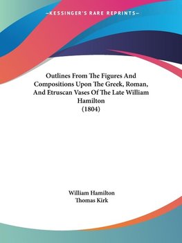 Outlines From The Figures And Compositions Upon The Greek, Roman, And Etruscan Vases Of The Late William Hamilton (1804)