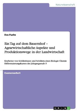 Ein Tag auf dem Bauernhof - Agrarwirtschaftliche Aspekte und Produktionswege in der Landwirtschaft