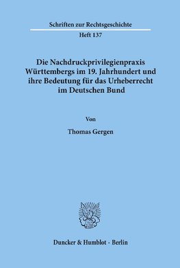 Die Nachdruckprivilegienpraxis Württembergs im 19. Jahrhundert und ihre Bedeutung für das Urheberrecht im Deutschen Bund.