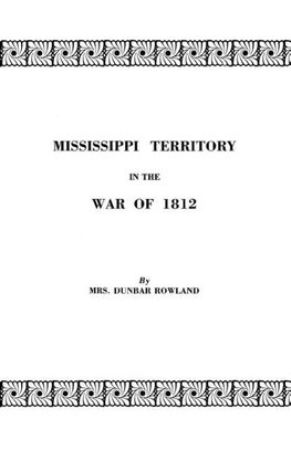 Mississippi Territory in the War of 1812. Reprinted from Publications of the Mississippi Historical Society, Centenary Series, Volume IV