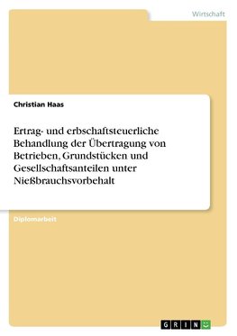 Ertrag- und erbschaftsteuerliche Behandlung der Übertragung von Betrieben, Grundstücken und Gesellschaftsanteilen unter Nießbrauchsvorbehalt