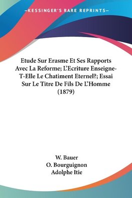 Etude Sur Erasme Et Ses Rapports Avec La Reforme; L'Ecriture Enseigne-T-Elle Le Chatiment Eternel?; Essai Sur Le Titre De Fils De L'Homme (1879)