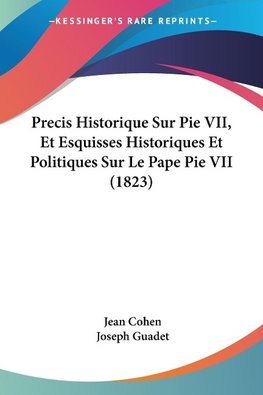 Precis Historique Sur Pie VII, Et Esquisses Historiques Et Politiques Sur Le Pape Pie VII (1823)