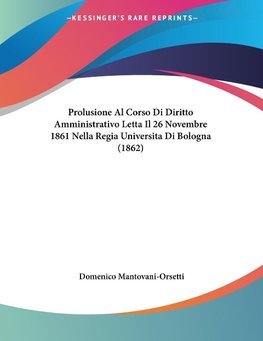 Prolusione Al Corso Di Diritto Amministrativo Letta Il 26 Novembre 1861 Nella Regia Universita Di Bologna (1862)