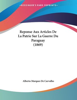 Reponse Aux Articles De La Patrie Sur La Guerre Du Paraguay (1869)