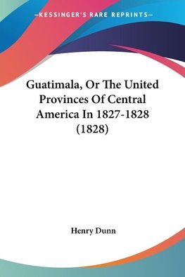 Guatimala, Or The United Provinces Of Central America In 1827-1828 (1828)