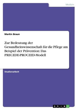 Zur Bedeutung der Gesundheitswissenschaft für die Pflege am Beispiel der Prävention: Das PRECEDE-PROCEED-Modell