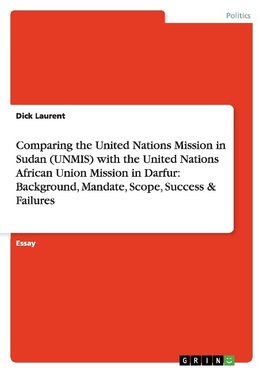 Comparing the United Nations Mission in Sudan (UNMIS) with the United Nations African Union Mission in Darfur: Background, Mandate, Scope, Success & Failures