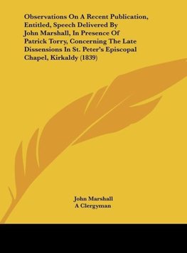 Observations On A Recent Publication, Entitled, Speech Delivered By John Marshall, In Presence Of Patrick Torry, Concerning The Late Dissensions In St. Peter's Episcopal Chapel, Kirkaldy (1839)