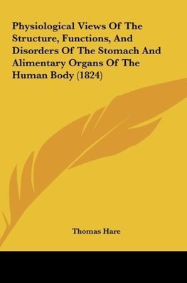 Physiological Views Of The Structure, Functions, And Disorders Of The Stomach And Alimentary Organs Of The Human Body (1824)