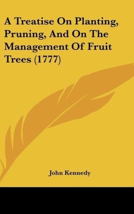 A Treatise On Planting, Pruning, And On The Management Of Fruit Trees (1777)