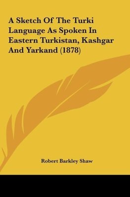 A Sketch Of The Turki Language As Spoken In Eastern Turkistan, Kashgar And Yarkand (1878)