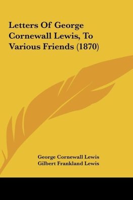 Letters Of George Cornewall Lewis, To Various Friends (1870)