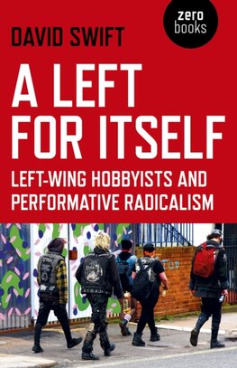 Left for Itself, A : Left-wing Hobbyists and Performative Radicalism